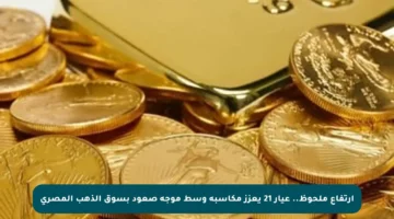 ارتفاع ملحوظ.. عيار 21 يعزز مكاسبه وسط موجة صعود بسوق الذهب المصري
